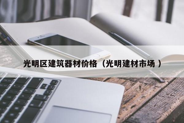 光明區(qū)建筑器材價格（光明建材市場 ）